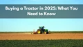 Tractor Shopping in 2025: Here's What to Consider Before Making Your Purchase–Ultimate Guide