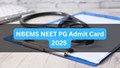NBEMS NEET PG Admit Card 2025 Out at natboard.edu.in: Check Details, Steps to Download, and Direct Link here