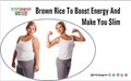Brown Rice to Boost Energy and Make You Slim