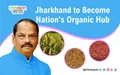 Jharkhand to Become Nation's Organic Hub
