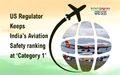 US Regulator Keeps India’s Aviation Safety ranking at ‘Category 1’