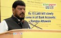 Rs 15 Lakh will slowly come in all Bank Accounts: Ramdas Athawale