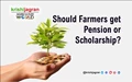 Should Farmers get Pension or Scholarship?