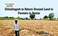 Chhattisgarh to Return Unused Land to Farmers in Bastar