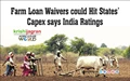 Farm Loan Waivers could Hit States’ Capex says India Ratings