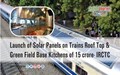 Launch of Solar Panels on Trains Roof Top & Green Field Base Kitchens of 15 crore- IRCTC