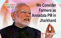 We Consider Farmers as Annadata: PM in Jharkhand