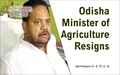 Odisha Minister of Agriculture Resigns