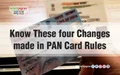 Know These four Changes made in PAN Card Rules