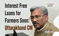 Interest Free Loans for Farmers Soon: Uttarakhand CM