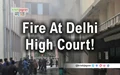 Alert! Fire Breaks Out at Delhi High Court Today