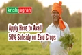 Good News: Government to Give 50% Subsidy on Zaid Crops, Apply Now!