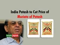 India Potash Limited to Cut Price of Muriate of Potash from Rs 19000 per MT to Rs17500 per MT
