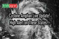 Cyclone Amphon Live Update: Extremely Severe Storm in 6 Hours; Red Alert in These States
