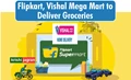 Flipkart Join Hands with Vishal Mega Mart to Deliver Groceries and Other Essential Items