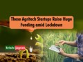 These Agritech Startups Shine Bright and Raise Huge Funding amid Coronavirus Lockdown