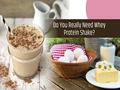 Whey Protein Shakes: Does Your Body Need It? Fact Check