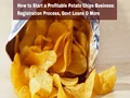 How to Start a Profitable Potato Chips Business: Registration Process, Govt Loans & More