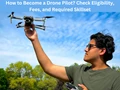 How to Become a Drone Pilot? Check Eligibility, Fees, and Required Skillset