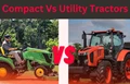 Compact Tractor vs Utility Tractor: Which is Better?