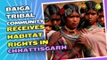 Baiga Tribal Community Receives Habitat Rights in Chhattisgarh