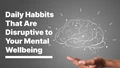 6 Daily Habits That are Disruptive to Your Mental Wellbeing